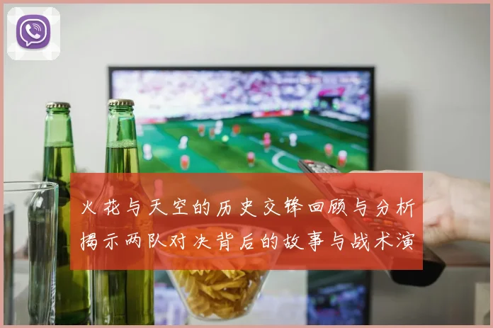 火花与天空的历史交锋回顾与分析揭示两队对决背后的故事与战术演变