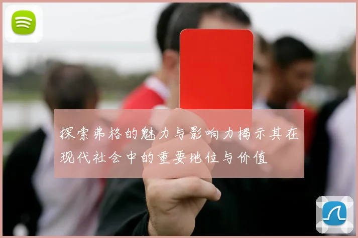 探索弗格的魅力与影响力揭示其在现代社会中的重要地位与价值