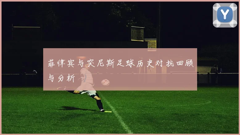 菲律宾与突尼斯足球历史对抗回顾与分析