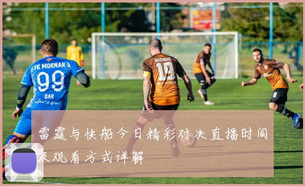 雷霆与快船今日精彩对决直播时间及观看方式详解
