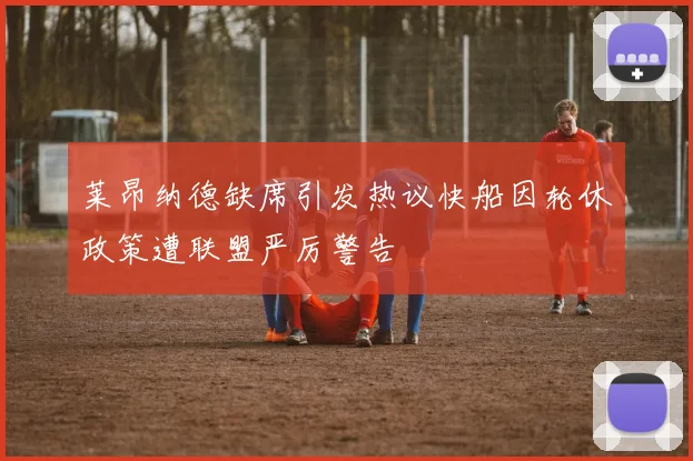 莱昂纳德缺席引发热议快船因轮休政策遭联盟严厉警告