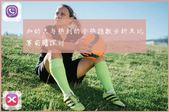 加的夫与热刺的冷热指数分析及比赛前瞻探讨