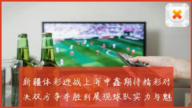 新疆体彩迎战上海申鑫期待精彩对决双方争夺胜利展现球队实力与魅力