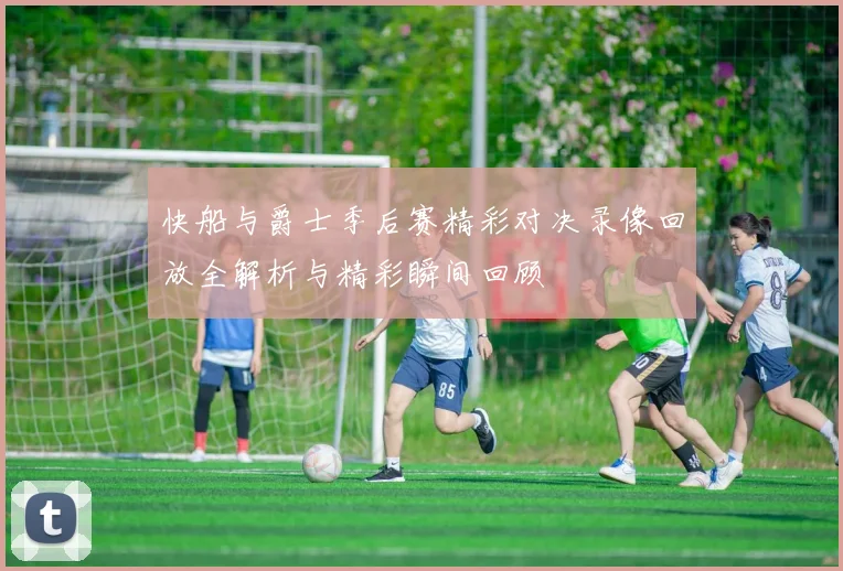 快船与爵士季后赛精彩对决录像回放全解析与精彩瞬间回顾