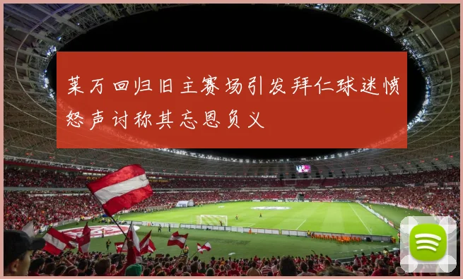 莱万回归旧主赛场引发拜仁球迷愤怒声讨称其忘恩负义