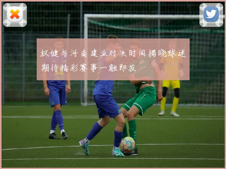 权健与河南建业对决时间揭晓球迷期待精彩赛事一触即发