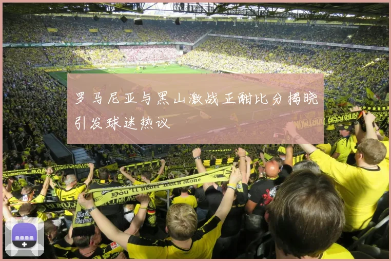 罗马尼亚与黑山激战正酣比分揭晓引发球迷热议