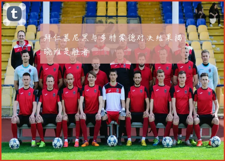 拜仁慕尼黑与多特蒙德对决结果揭晓谁是胜者