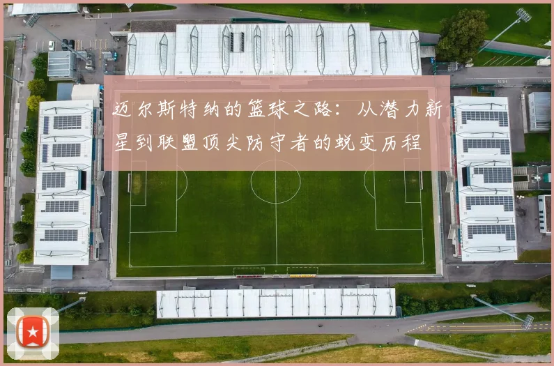 迈尔斯特纳的篮球之路：从潜力新星到联盟顶尖防守者的蜕变历程