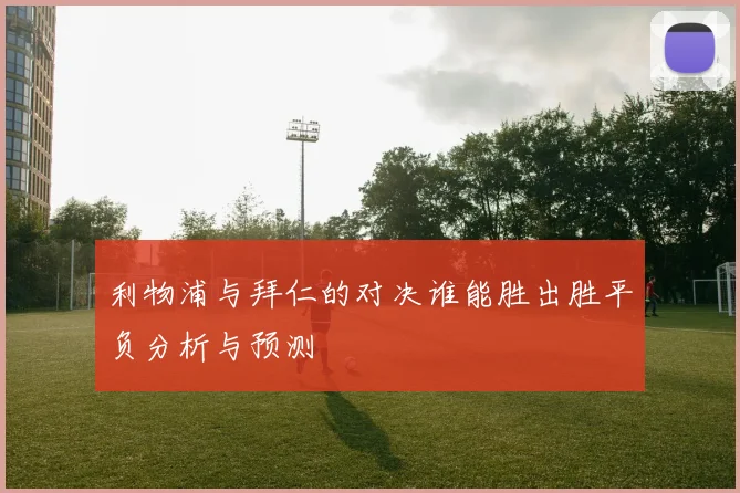 利物浦与拜仁的对决谁能胜出胜平负分析与预测