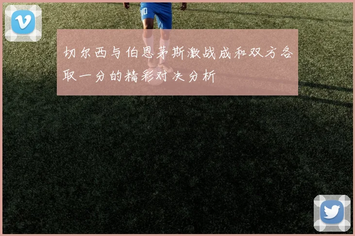 切尔西与伯恩茅斯激战成和双方各取一分的精彩对决分析