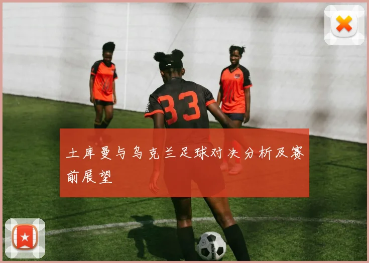 土库曼与乌克兰足球对决分析及赛前展望