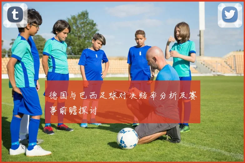 德国与巴西足球对决赔率分析及赛事前瞻探讨