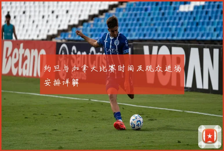 约旦与加拿大比赛时间及观众进场安排详解