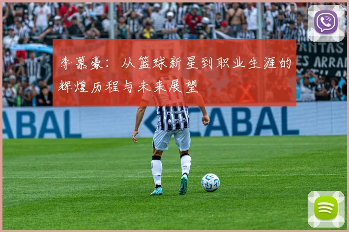 李慕豪：从篮球新星到职业生涯的辉煌历程与未来展望