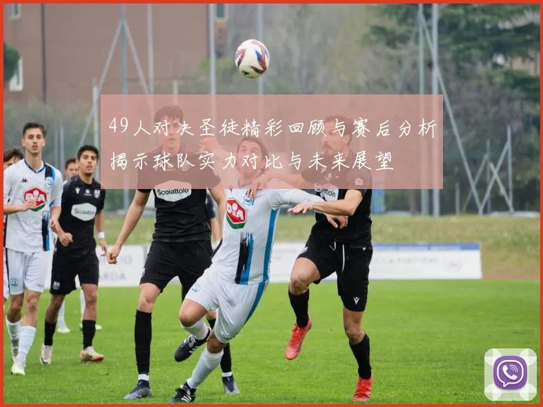 49人对决圣徒精彩回顾与赛后分析揭示球队实力对比与未来展望