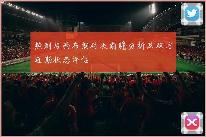 热刺与西布朗对决前瞻分析及双方近期状态评估